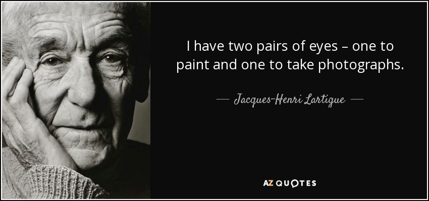 I have two pairs of eyes – one to paint and one to take photographs. - Jacques-Henri Lartigue