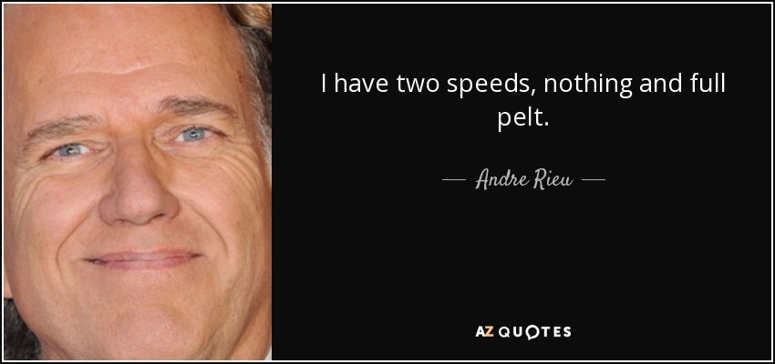 I have two speeds, nothing and full pelt. - Andre Rieu