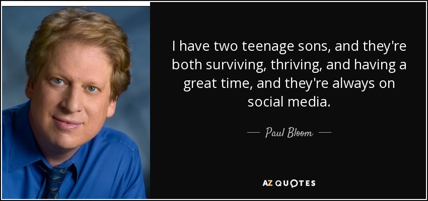 I have two teenage sons, and they're both surviving, thriving, and having a great time, and they're always on social media. - Paul Bloom