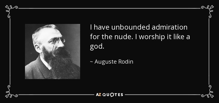 I have unbounded admiration for the nude. I worship it like a god. - Auguste Rodin