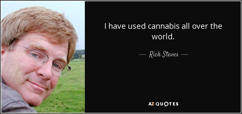 I have used cannabis all over the world. - Rick Steves