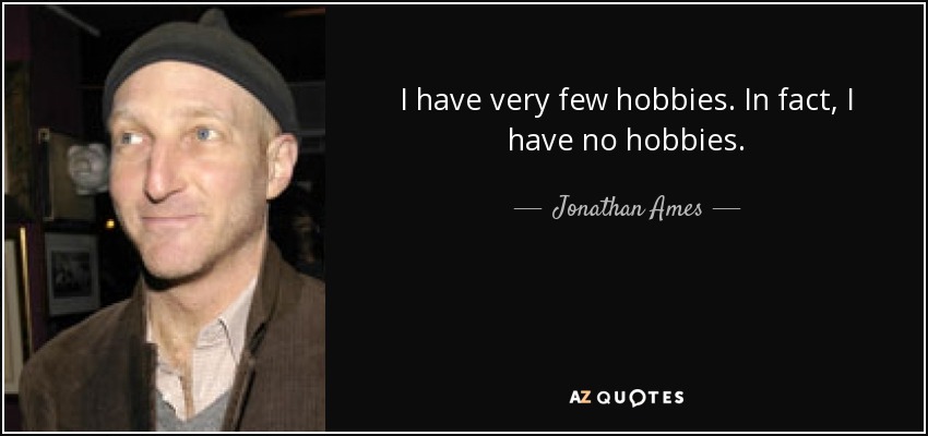 I have very few hobbies. In fact, I have no hobbies. - Jonathan Ames