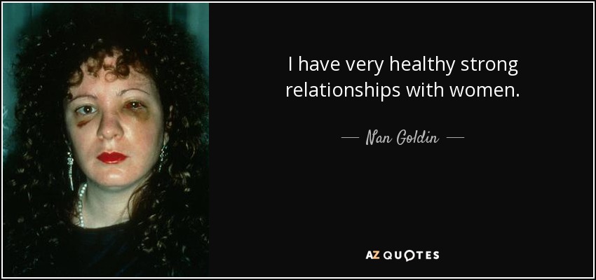 I have very healthy strong relationships with women. - Nan Goldin