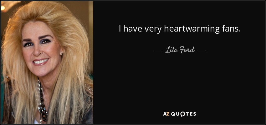 I have very heartwarming fans. - Lita Ford