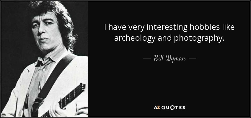 I have very interesting hobbies like archeology and photography. - Bill Wyman