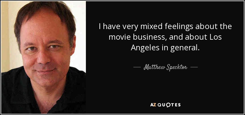 I have very mixed feelings about the movie business, and about Los Angeles in general. - Matthew Specktor