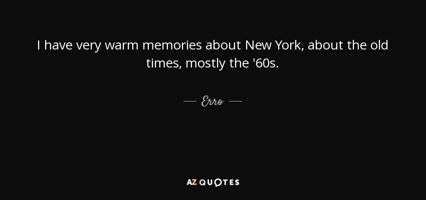 I have very warm memories about New York, about the old times, mostly the '60s. - Erro