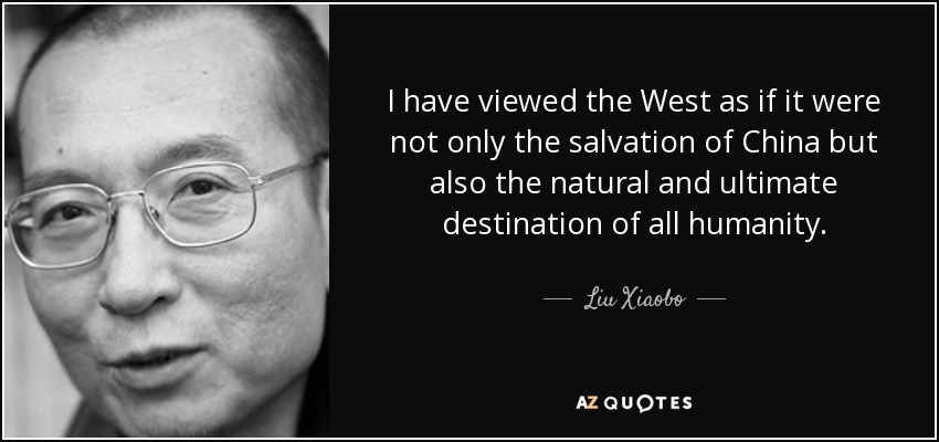 I have viewed the West as if it were not only the salvation of China but also the natural and ultimate destination of all humanity. - Liu Xiaobo