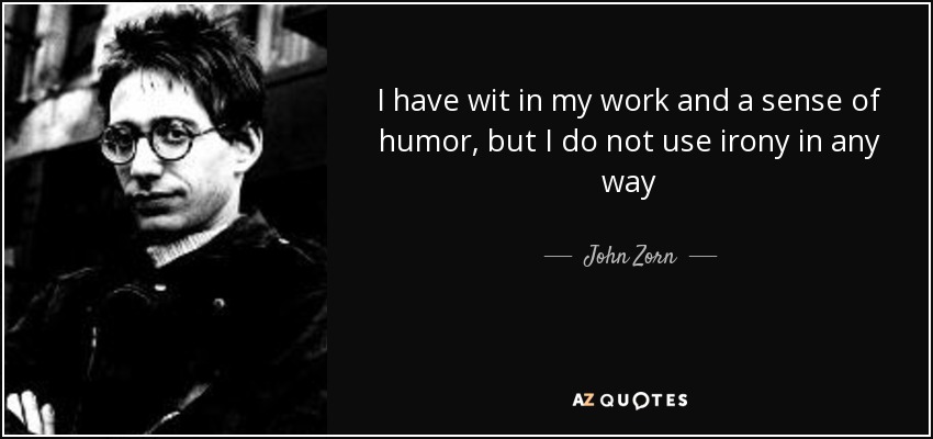 I have wit in my work and a sense of humor, but I do not use irony in any way - John Zorn