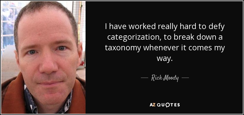 I have worked really hard to defy categorization, to break down a taxonomy whenever it comes my way. - Rick Moody