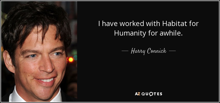 I have worked with Habitat for Humanity for awhile. - Harry Connick, Jr.