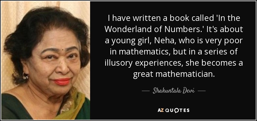 I have written a book called 'In the Wonderland of Numbers.' It's about a young girl, Neha, who is very poor in mathematics, but in a series of illusory experiences, she becomes a great mathematician. - Shakuntala Devi