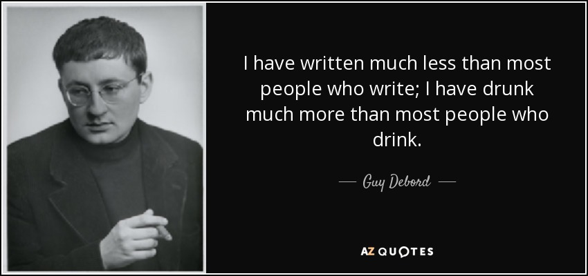 I have written much less than most people who write; I have drunk much more than most people who drink. - Guy Debord