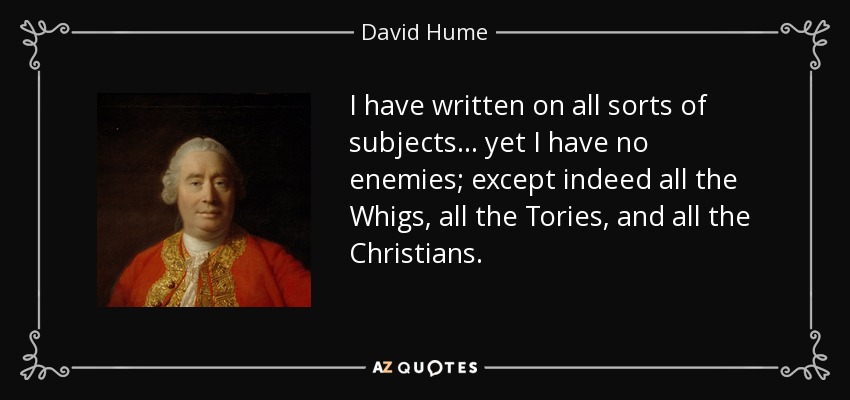 I have written on all sorts of subjects... yet I have no enemies; except indeed all the Whigs, all the Tories, and all the Christians. - David Hume