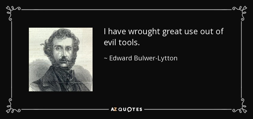 I have wrought great use out of evil tools. - Edward Bulwer-Lytton, 1st Baron Lytton