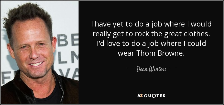 I have yet to do a job where I would really get to rock the great clothes. I'd love to do a job where I could wear Thom Browne. - Dean Winters