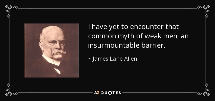 I have yet to encounter that common myth of weak men, an insurmountable barrier. - James Lane Allen