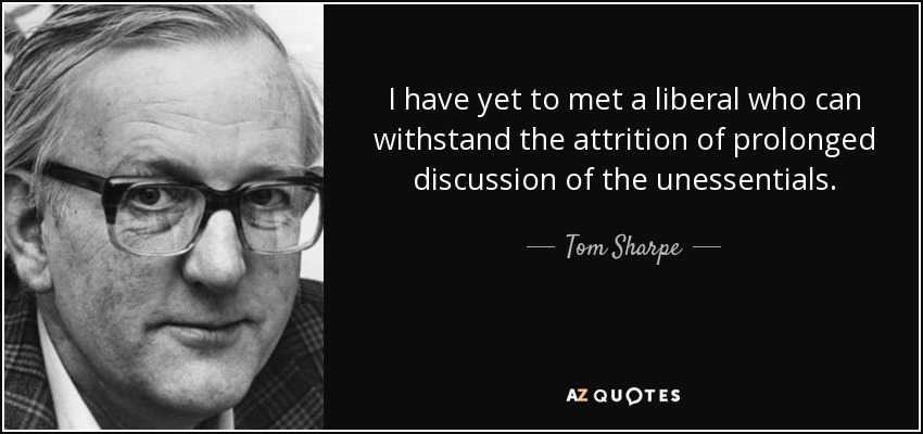 I have yet to met a liberal who can withstand the attrition of prolonged discussion of the unessentials. - Tom Sharpe
