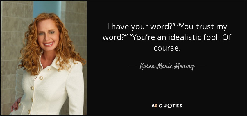 I have your word?” “You trust my word?” “You’re an idealistic fool. Of course. - Karen Marie Moning