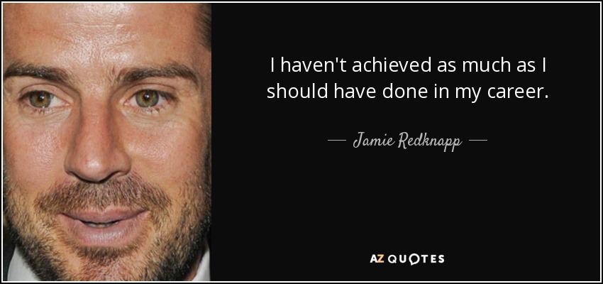 I haven't achieved as much as I should have done in my career. - Jamie Redknapp
