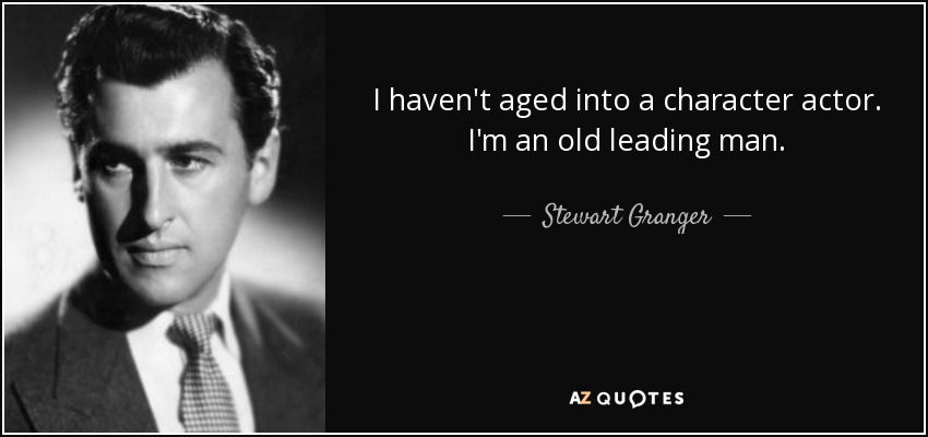 I haven't aged into a character actor. I'm an old leading man. - Stewart Granger