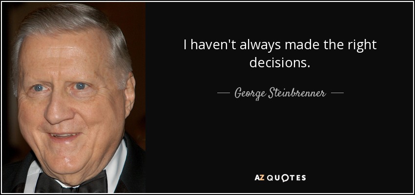 I haven't always made the right decisions. - George Steinbrenner