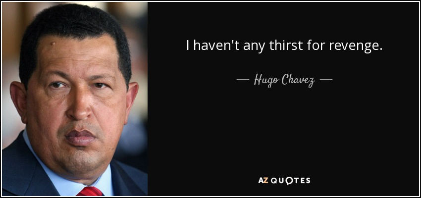 I haven't any thirst for revenge. - Hugo Chavez