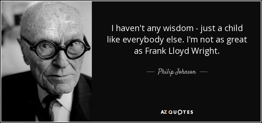 I haven't any wisdom - just a child like everybody else. I'm not as great as Frank Lloyd Wright. - Philip Johnson