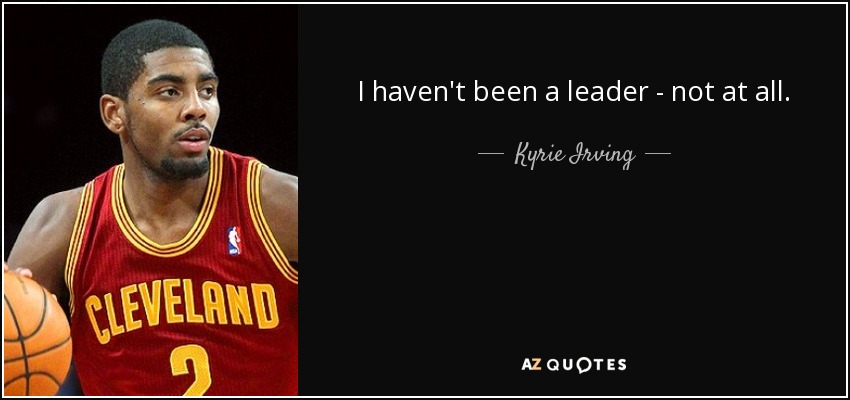 I haven't been a leader - not at all. - Kyrie Irving