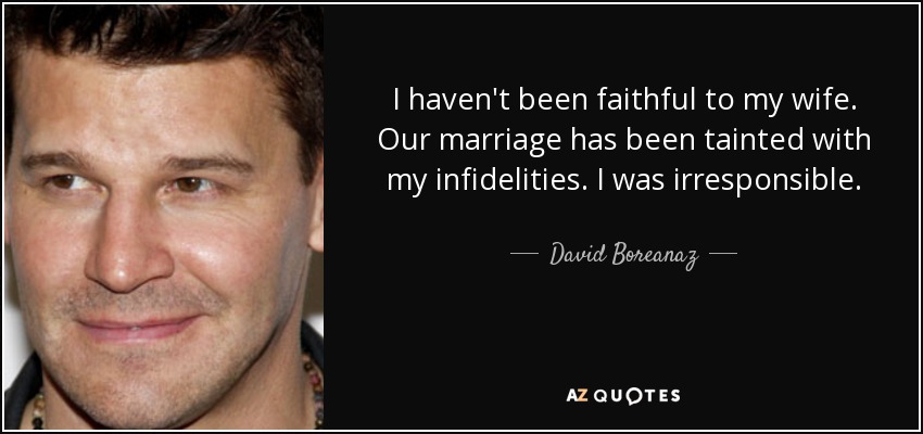 I haven't been faithful to my wife. Our marriage has been tainted with my infidelities. I was irresponsible. - David Boreanaz