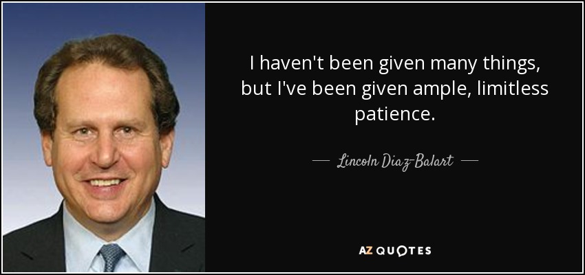 I haven't been given many things, but I've been given ample, limitless patience. - Lincoln Diaz-Balart