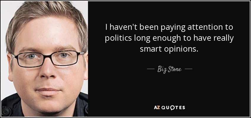 I haven't been paying attention to politics long enough to have really smart opinions. - Biz Stone