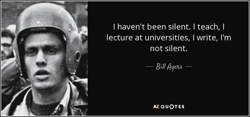I haven't been silent. I teach, I lecture at universities, I write, I'm not silent. - Bill Ayers