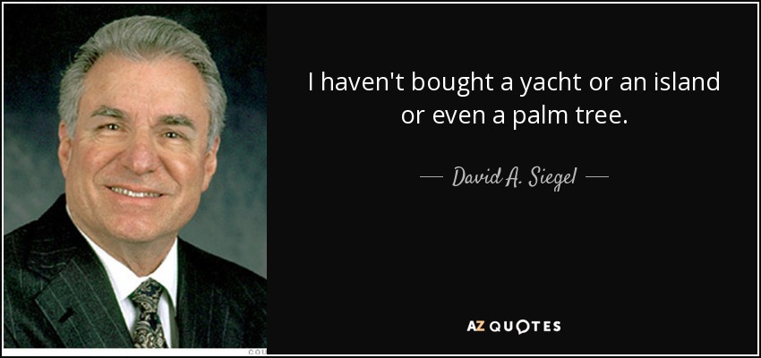 I haven't bought a yacht or an island or even a palm tree. - David A. Siegel