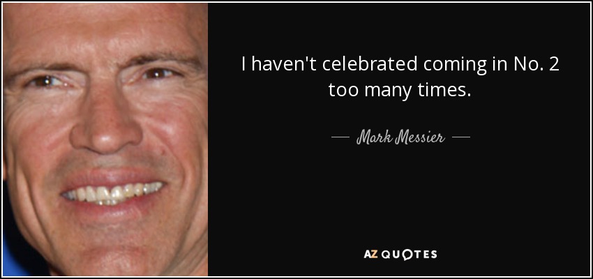 I haven't celebrated coming in No. 2 too many times. - Mark Messier