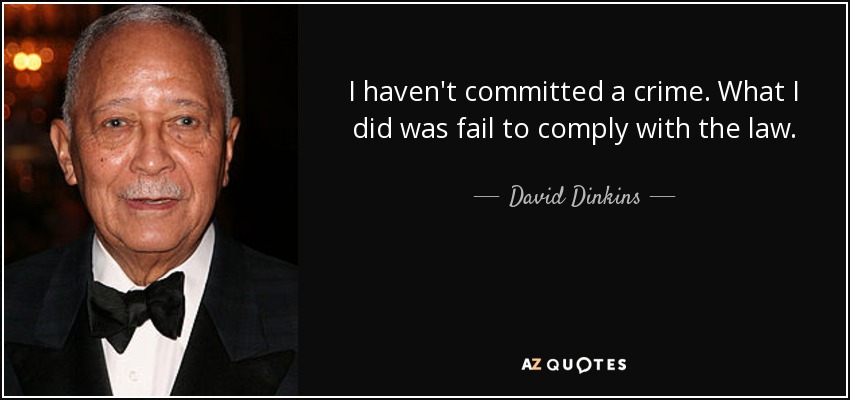 I haven't committed a crime. What I did was fail to comply with the law. - David Dinkins