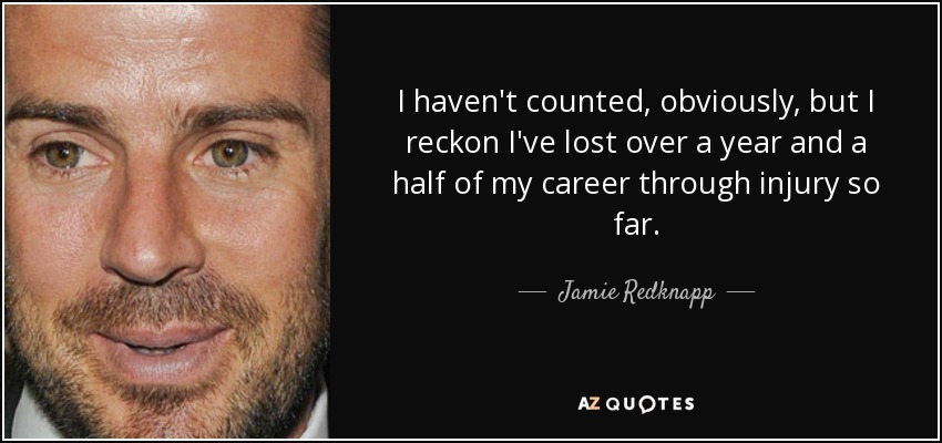 I haven't counted, obviously, but I reckon I've lost over a year and a half of my career through injury so far. - Jamie Redknapp