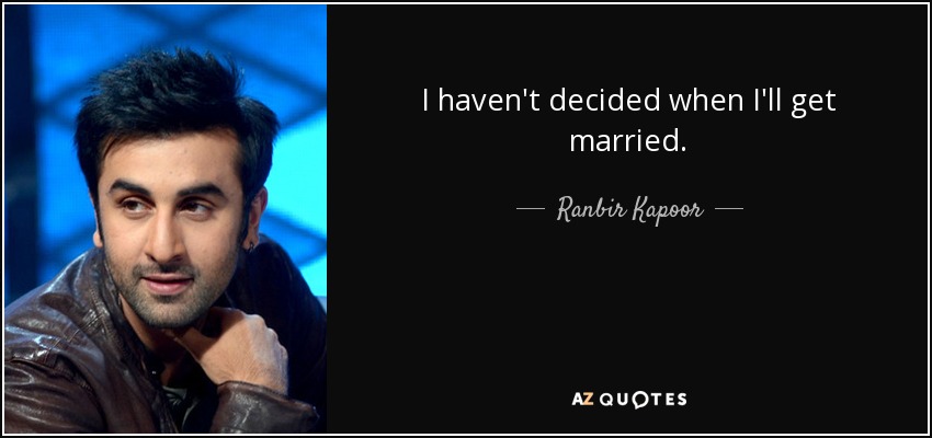 I haven't decided when I'll get married. - Ranbir Kapoor