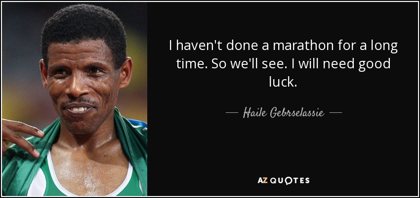 I haven't done a marathon for a long time. So we'll see. I will need good luck. - Haile Gebrselassie