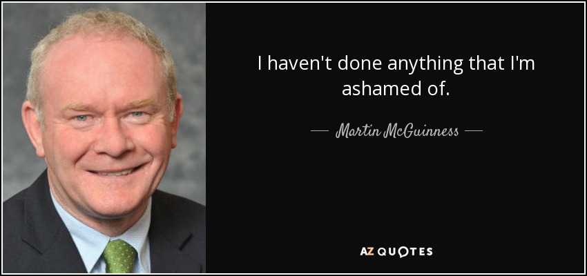 I haven't done anything that I'm ashamed of. - Martin McGuinness