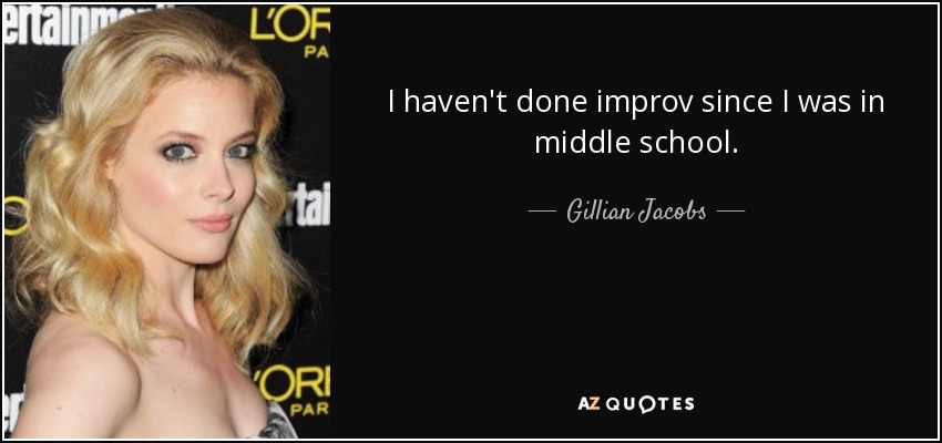 I haven't done improv since I was in middle school. - Gillian Jacobs