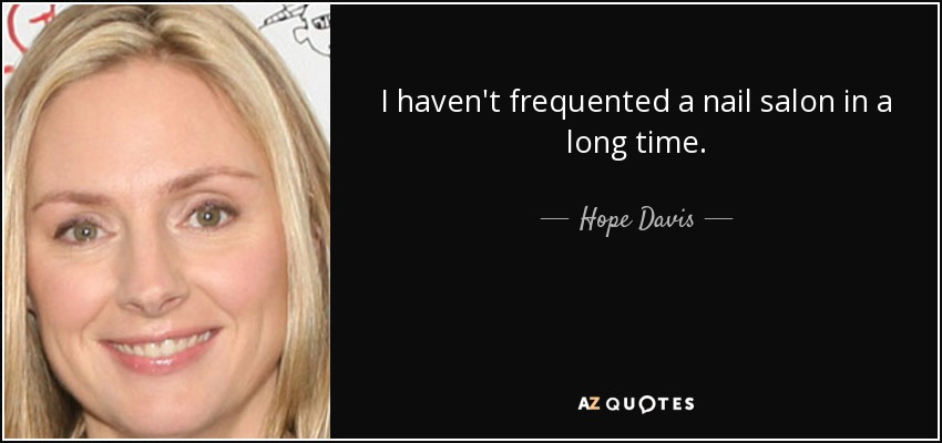 I haven't frequented a nail salon in a long time. - Hope Davis