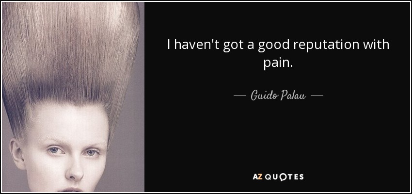 I haven't got a good reputation with pain. - Guido Palau
