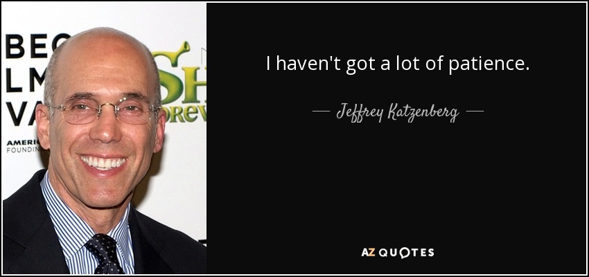 I haven't got a lot of patience. - Jeffrey Katzenberg