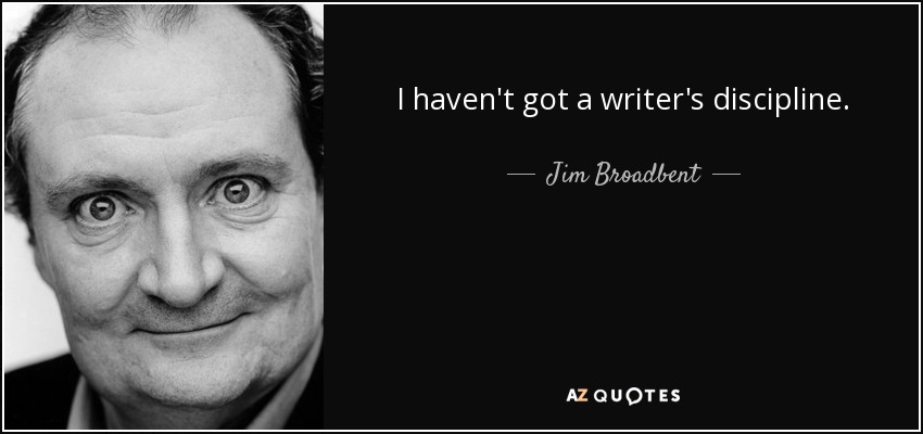 I haven't got a writer's discipline. - Jim Broadbent