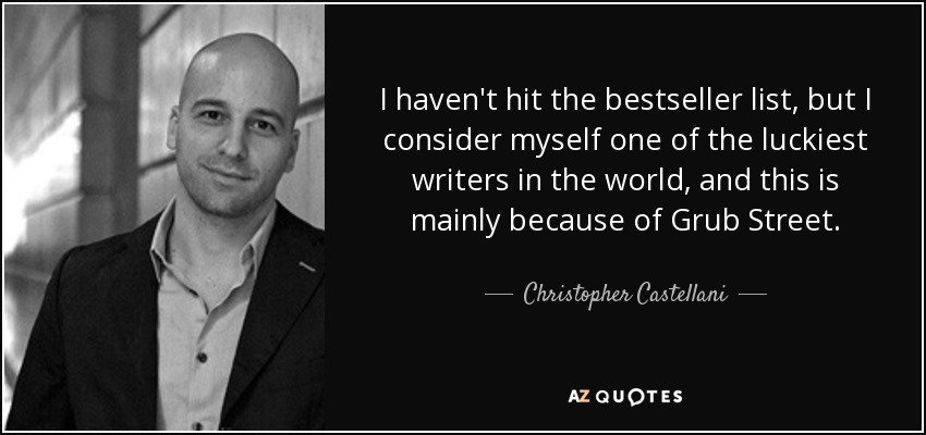 I haven't hit the bestseller list, but I consider myself one of the luckiest writers in the world, and this is mainly because of Grub Street. - Christopher Castellani
