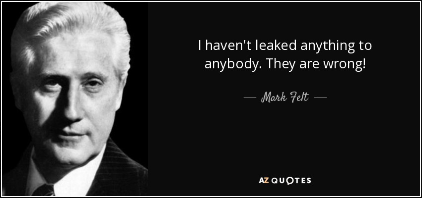 I haven't leaked anything to anybody. They are wrong! - Mark Felt