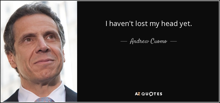 I haven't lost my head yet. - Andrew Cuomo