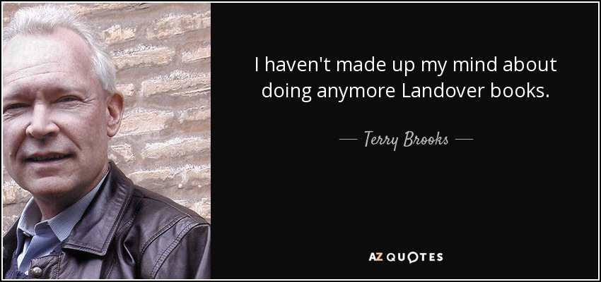 I haven't made up my mind about doing anymore Landover books. - Terry Brooks