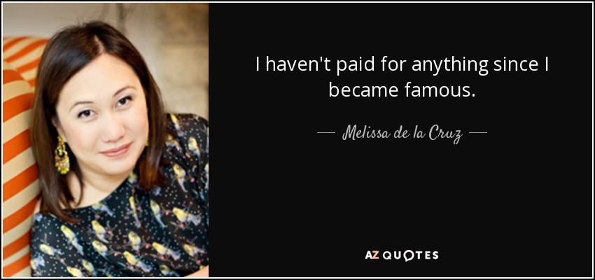 I haven't paid for anything since I became famous. - Melissa de la Cruz
